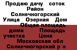 Продаю дачу 8 соток › Район ­ Солнечногорский › Улица ­ Озерная › Дом ­ 124 › Общая площадь дома ­ 90 › Площадь участка ­ 8 › Цена ­ 4 000 000 - Московская обл., Солнечногорский р-н, Поварово пгт Недвижимость » Дома, коттеджи, дачи продажа   . Московская обл.